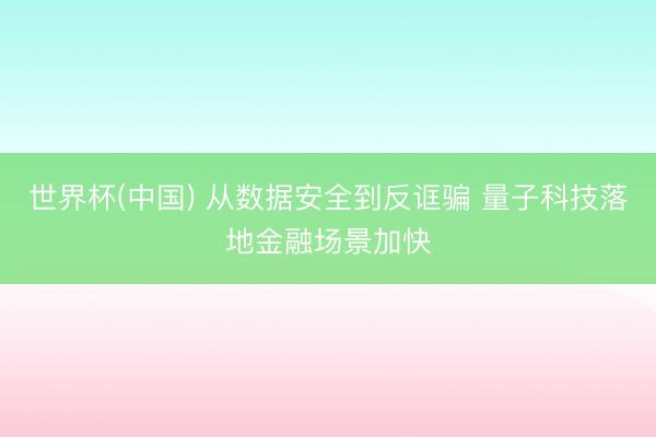 世界杯(中国) 从数据安全到反诓骗 量子科技落地金融场景加快
