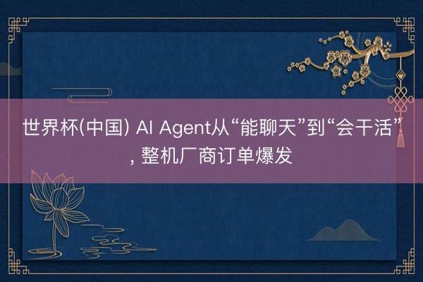 世界杯(中国) AI Agent从“能聊天”到“会干活”， 整机厂商订单爆发