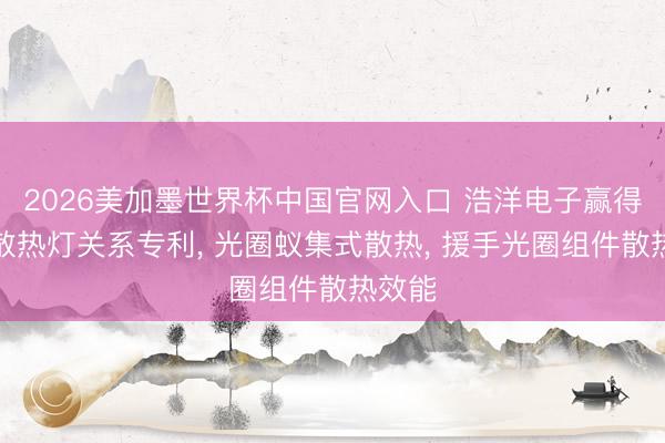 2026美加墨世界杯中国官网入口 浩洋电子赢得舞台散热灯关系专利， 光圈蚁集式散热， 援手光圈组件散热效能