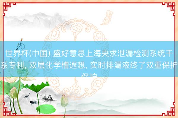 世界杯(中国) 盛好意思上海央求泄漏检测系统干系专利, 双层化学槽遐想, 实时排漏液终了双重保护
