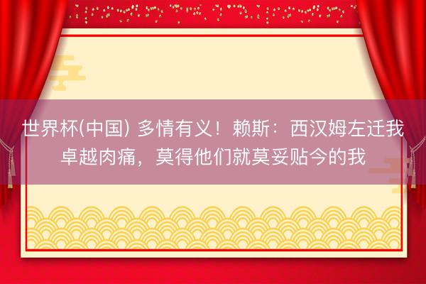 世界杯(中国) 多情有义！赖斯：西汉姆左迁我卓越肉痛，莫得他们就莫妥贴今的我