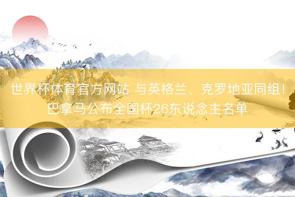 世界杯体育官方网站 与英格兰、克罗地亚同组！巴拿马公布全国杯