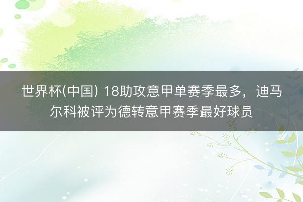 世界杯(中国) 18助攻意甲单赛季最多，迪马尔科被评为德转意甲赛季最好球员