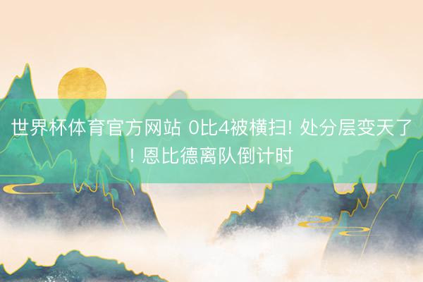世界杯体育官方网站 0比4被横扫! 处分层变天了! 恩比德离队倒计时