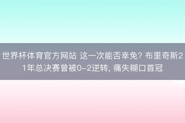 世界杯体育官方网站 这一次能否幸免? 布里奇斯21年总决赛曾