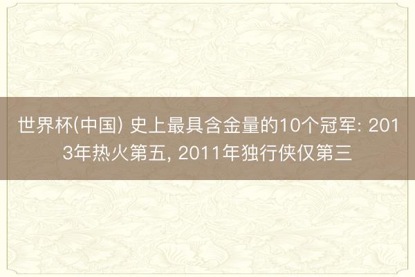 世界杯(中国) 史上最具含金量的10个冠军: 2013年热火第五， 2011年独行侠仅第三