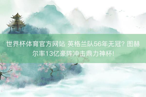 世界杯体育官方网站 英格兰队56年无冠? 图赫尔率13亿豪阵