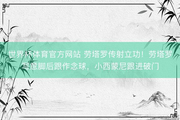 世界杯体育官方网站 劳塔罗传射立功！劳塔罗写意脚后跟作念球，小西蒙尼跟进破门