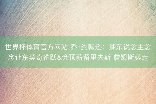 世界杯体育官方网站 乔·约翰逊：湖东说念主念念让东契奇雀跃&会顶薪留里夫斯 詹姆斯必走