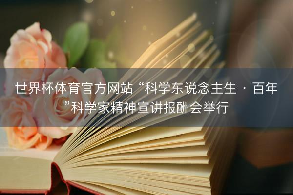 世界杯体育官方网站 “科学东说念主生 · 百年”科学家精神宣讲报酬会举行