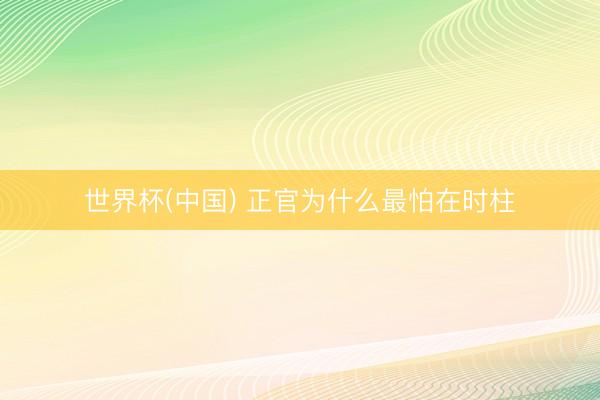 世界杯(中国) 正官为什么最怕在时柱