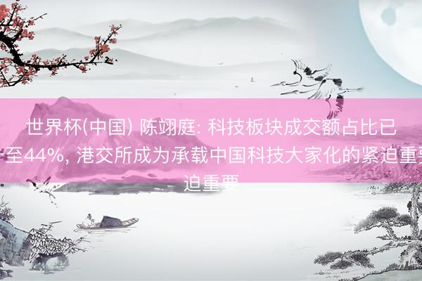 世界杯(中国) 陈翊庭: 科技板块成交额占比已升至44%， 港交所成为承载中国科技大家化的紧迫重要