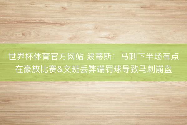 世界杯体育官方网站 波蒂斯：马刺下半场有点在豪放比赛&文班丢弊端罚球导致马刺崩盘