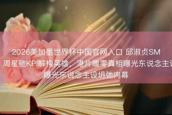 2026美加墨世界杯中国官网入口 邱淑贞SM经典引爆！周星驰KPI解构英雄，港片雕零真相曝光东说念主设坍弛内幕