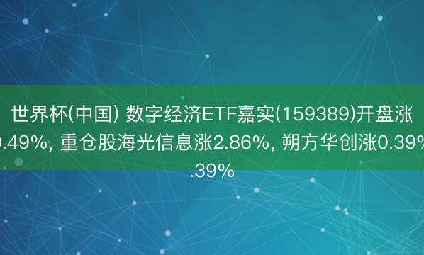 世界杯(中国) 数字经济ETF嘉实(159389)开盘涨0.49%, 重仓股海光信息涨2.86%, 朔方华创涨0.39%