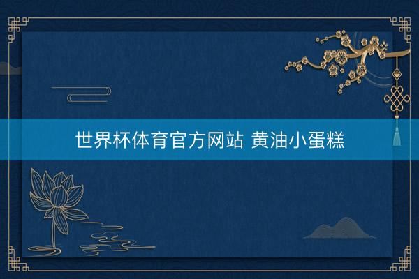 世界杯体育官方网站 黄油小蛋糕