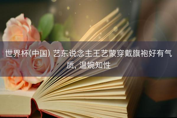 世界杯(中国) 艺东说念主王艺蒙穿戴旗袍好有气质，<a href=