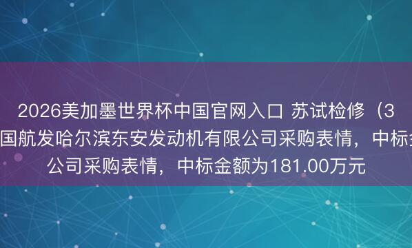 2026美加墨世界杯中国官网入口 苏试检修（300416）：中标中国航发哈尔滨东安发动机有限公司采购表情，中标金额为181.00万元