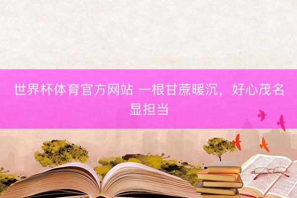 世界杯体育官方网站 一根甘蔗暖沉，好心茂名显担当