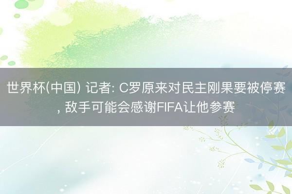 世界杯(中国) 记者: C罗原来对民主刚果要被停赛， 敌手可能会感谢FIFA让他参赛